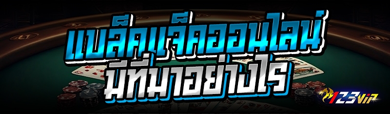 แบล็คแจ็คออนไลน์ มีที่มาอย่างไร 